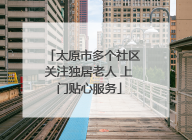 太原市多个社区关注独居老人 上门贴心服务