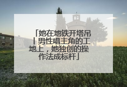 她在地铁开塔吊丨男性唱主角的工地上，她独创的操作法成标杆