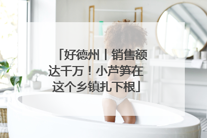 好德州丨销售额达千万！小芦笋在这个乡镇扎下根