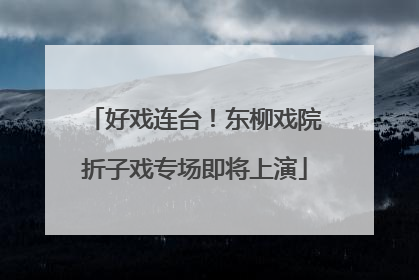 好戏连台！东柳戏院折子戏专场即将上演
