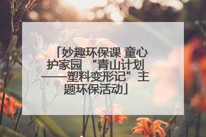 妙趣环保课 童心护家园 “青山计划——塑料变形记”主题环保活动