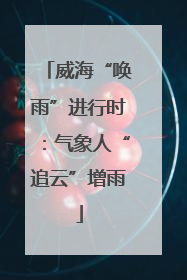 威海“唤雨”进行时：气象人“追云”增雨