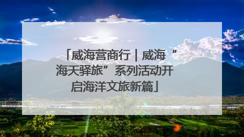 威海营商行｜威海“海天驿旅”系列活动开启海洋文旅新篇