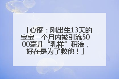 心疼：刚出生13天的宝宝一个月内被引流5000毫升“乳样”积液，好在是为了救他！