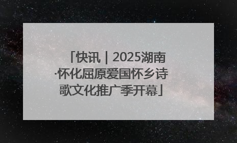 快讯｜2025湖南·怀化屈原爱国怀乡诗歌文化推广季开幕