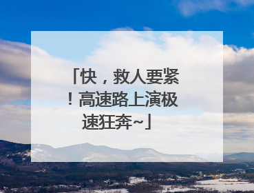 快，救人要紧！高速路上演极速狂奔~