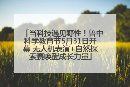 当科技遇见野性！鲁中科学教育节5月31日开幕 无人机表演+自然探索赛唤醒成长力量