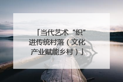 当代艺术“织”进传统村落（文化产业赋能乡村）
