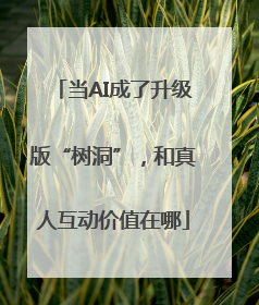 当AI成了升级版“树洞”，和真人互动价值在哪
