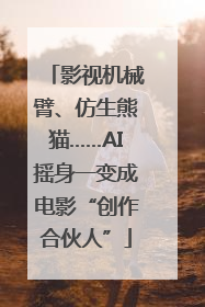影视机械臂、仿生熊猫……AI摇身一变成电影“创作合伙人”