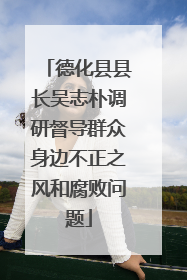 德化县县长吴志朴调研督导群众身边不正之风和腐败问题