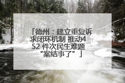 德州：建立重复诉求闭环机制 推动452 件次民生难题 “案结事了”