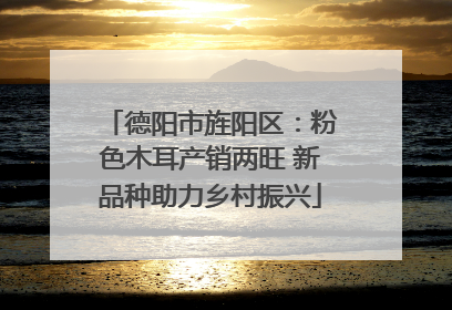 德阳市旌阳区：粉色木耳产销两旺 新品种助力乡村振兴