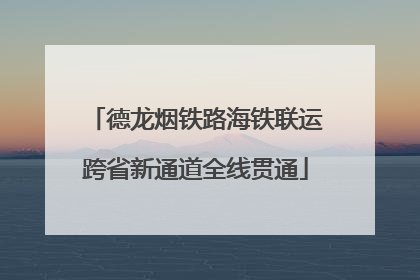德龙烟铁路海铁联运跨省新通道全线贯通