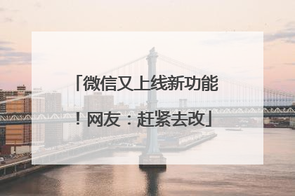 微信又上线新功能！网友：赶紧去改