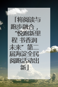 将阅读与跑步融合，“悦跑新里程 书香润未来”第二届海淀全民阅跑活动出新