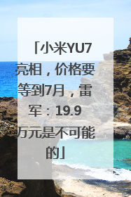 小米YU7亮相，价格要等到7月，雷军：19.9万元是不可能的