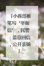 小孩哥稚笔写“举报信”，民警：盖章回信，公开表扬