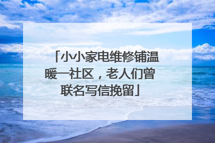 小小家电维修铺温暖一社区，老人们曾联名写信挽留