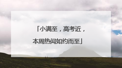 小满至，高考近，本周热闻如约而至