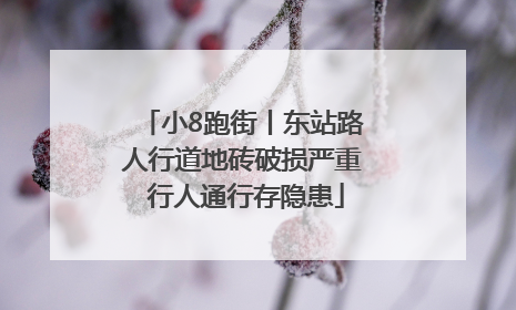 小8跑街丨东站路人行道地砖破损严重 行人通行存隐患