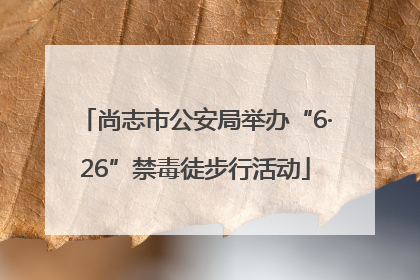 尚志市公安局举办“6·26”禁毒徒步行活动