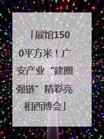 展馆1500平方米！广安产业“建圈强链”精彩亮相西博会