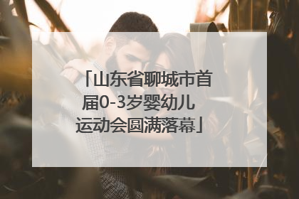 山东省聊城市首届0-3岁婴幼儿运动会圆满落幕