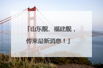 山东舰、福建舰，传来最新消息！