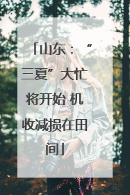 山东：“三夏”大忙将开始 机收减损在田间