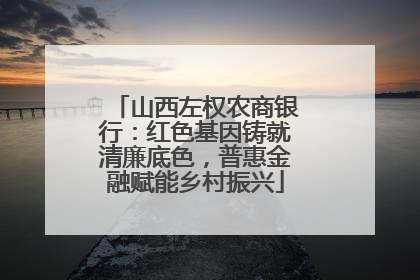 山西左权农商银行：红色基因铸就清廉底色，普惠金融赋能乡村振兴