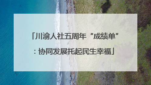 川渝人社五周年“成绩单”：协同发展托起民生幸福