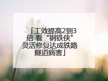 工效提高2到3倍 看“钢铁侠”灵活修复达成铁路隧道病害