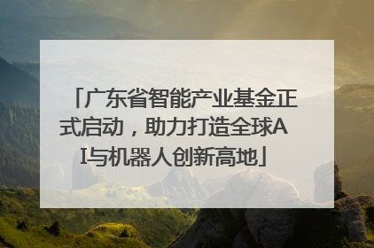 广东省智能产业基金正式启动，助力打造全球AI与机器人创新高地