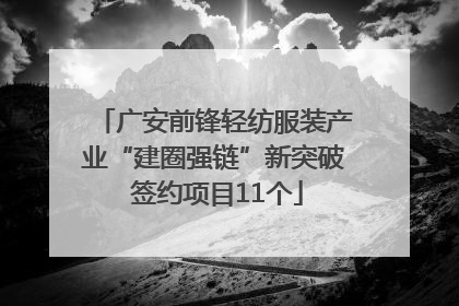 广安前锋轻纺服装产业“建圈强链”新突破 签约项目11个