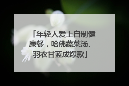 年轻人爱上自制健康餐，哈佛蔬菜汤、羽衣甘蓝成爆款