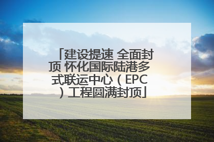 建设提速 全面封顶 怀化国际陆港多式联运中心（EPC）工程圆满封顶