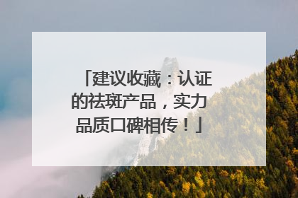 建议收藏：认证的祛斑产品，实力品质口碑相传！