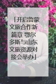 开启鲁蒙文旅合作新篇章 鄂尔多斯与山东文旅资源对接会举办