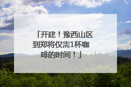 开建！豫西山区到郑将仅需1杯咖啡的时间！