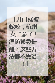 开门就被蛇咬，杭州女子蒙了！消防紧急提醒：这些方法都不靠谱！