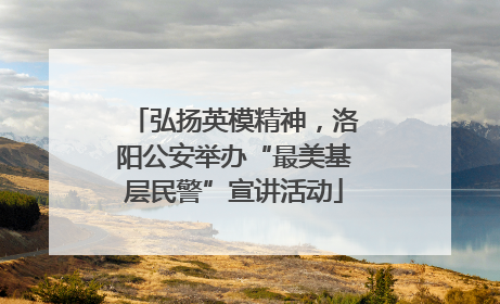弘扬英模精神，洛阳公安举办“最美基层民警”宣讲活动