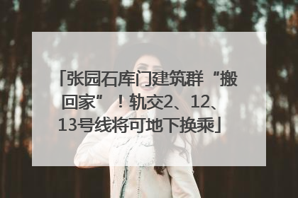 张园石库门建筑群“搬回家”！轨交2、12、13号线将可地下换乘