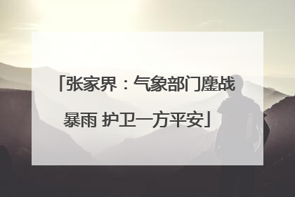 张家界：气象部门鏖战暴雨 护卫一方平安