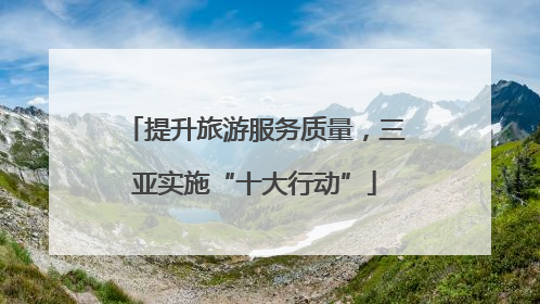 提升旅游服务质量，三亚实施“十大行动”