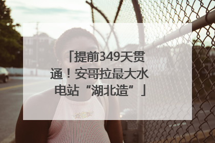 提前349天贯通！安哥拉最大水电站“湖北造”