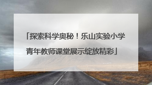 探索科学奥秘！乐山实验小学青年教师课堂展示绽放精彩