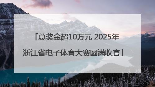 总奖金超10万元 2025年浙江省电子体育大赛圆满收官