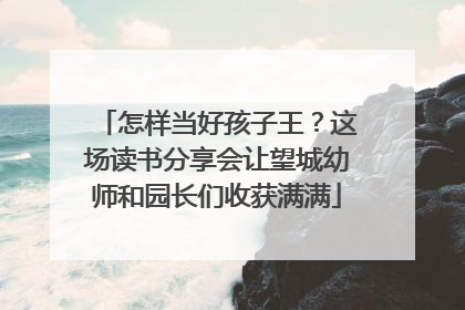 怎样当好孩子王？这场读书分享会让望城幼师和园长们收获满满
