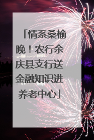 情系桑榆晚！农行余庆县支行送金融知识进养老中心